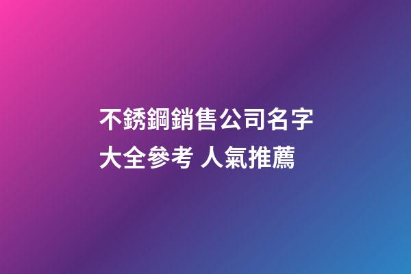 不銹鋼銷售公司名字大全參考 人氣推薦-第1張-公司起名-玄機派